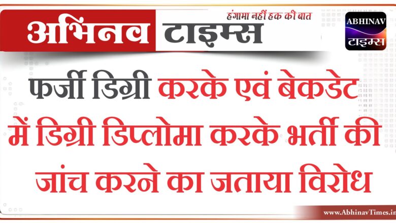 फर्जी डिग्री करके एवं बेकडेट में डिग्री डिप्लोमा करके भर्ती की जांच करने का जताया विरोध