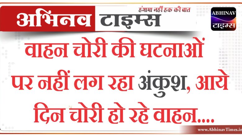 बीकानेर : वाहन चोरी की घटनाओं पर नहीं लग रहा अंकुश,आये दिन चोरी हो रहे वाहन