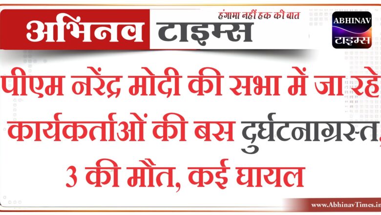 पीएम नरेंद्र मोदी की सभा में जा रहे कार्यकर्ताओं की बस दुर्घटनाग्रस्त, 3 की मौत, कई घायल