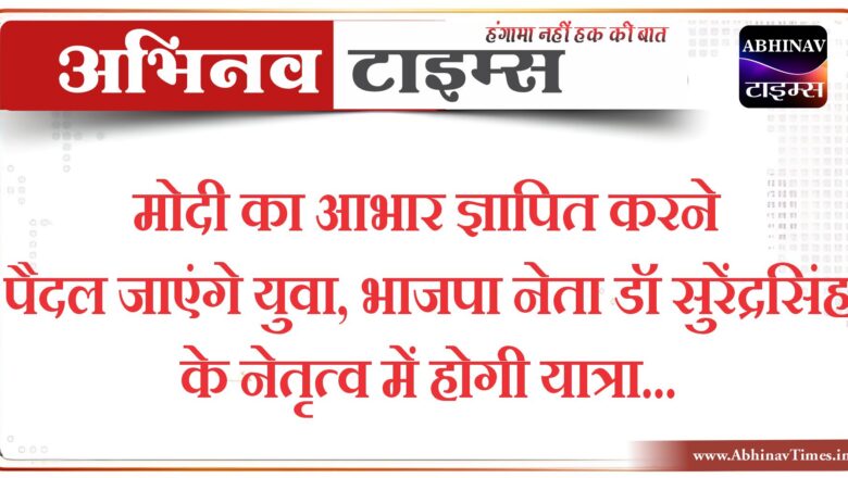 मोदी का आभार ज्ञापित करने पैदल जाएंगे युवा, भाजपा नेता डॉ सुरेंद्रसिंह के नेतृत्व में होगी यात्रा