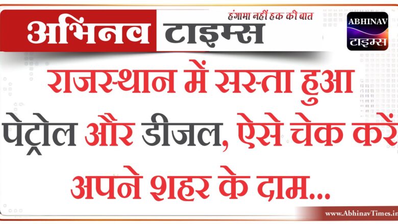 राजस्‍थान में सस्‍ता हुआ पेट्रोल और डीजल, ऐसे चेक करें अपने शहर के दाम