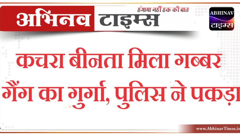 कचरा बीनता मिला गब्बर गैंग का गुर्गा, पुलिस ने पकड़ा