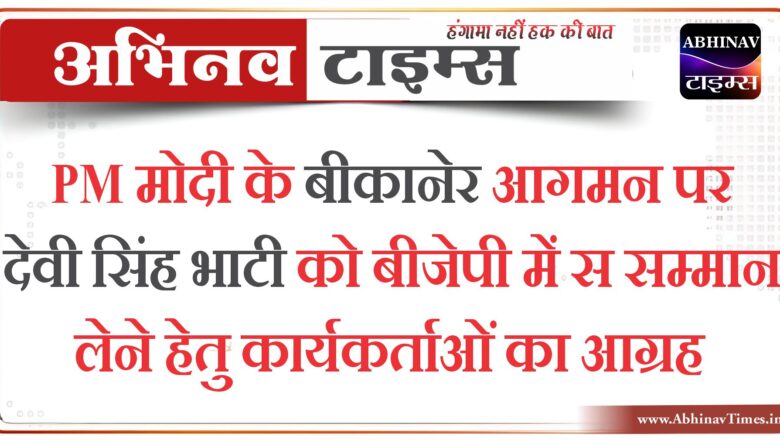 PM मोदी के बीकानेर आगमन पर देवी सिंह भाटी को बीजेपी में स सम्मान लेने हेतु कार्यकर्ताओं का आग्रह