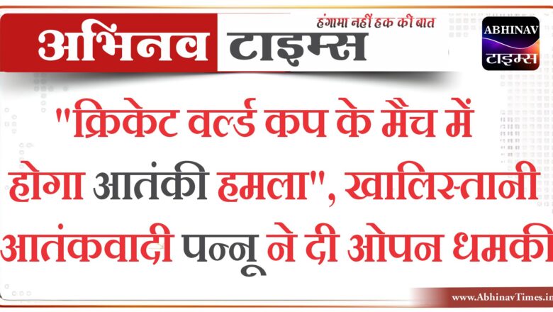 “क्रिकेट वर्ल्ड कप के मैच में होगा आतंकी हमला”, खालिस्तानी आतंकवादी पन्नू ने दी ओपन धमकी