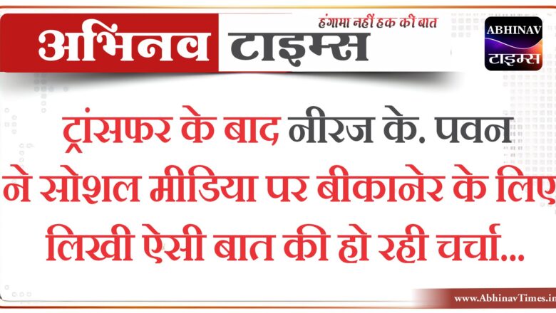 ट्रांसफर के बाद नीरज के पवन ने सोशल मीडिया पर बीकानेर के लिए लिखी ऐसी बात की हो रही चर्चा