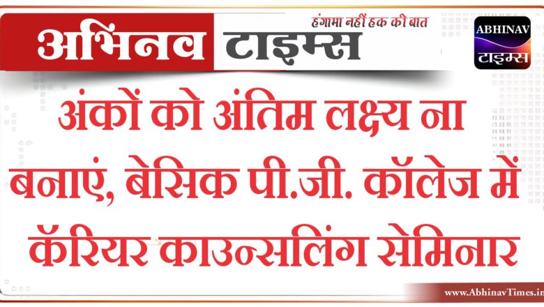 अंकों को अंतिम लक्ष्य ना बनाएं, बेसिक पी.जी. कॉलेज में कॅरियर काउन्सलिंग सेमिनार