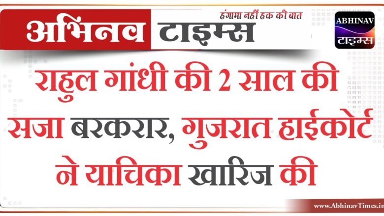 राहुल गांधी की 2 साल की सजा बरकरार, गुजरात हाईकोर्ट ने याचिका खारिज की