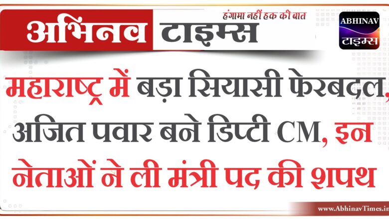 महाराष्ट्र में बड़ा सियासी फेरबदल, अजित पवार बने डिप्टी CM, इन नेताओं ने ली मंत्री पद की शपथ