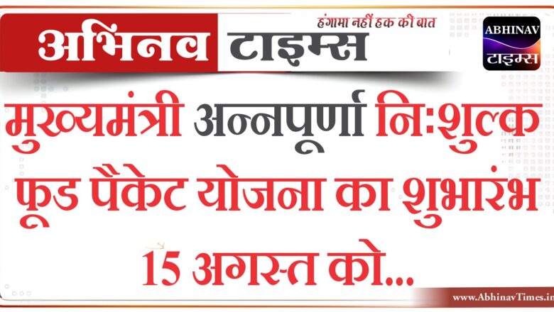 मुख्यमंत्री अन्नपूर्णा निःशुल्क फूड पैकेट योजना का शुभारंभ 15 अगस्त को