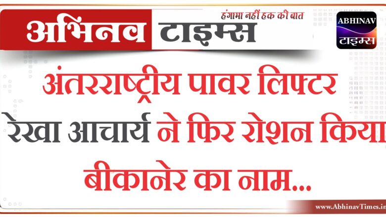 अंतरराष्ट्रीय पावर लिफ्टर रेखा आचार्य ने फिर रोशन किया बीकानेर का नाम