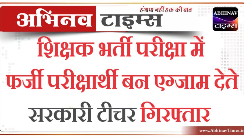 जोधपुर: शिक्षक भर्ती परीक्षा में फर्जी परीक्षार्थी बन एग्जाम देते सरकारी टीचर गिरफ्तार