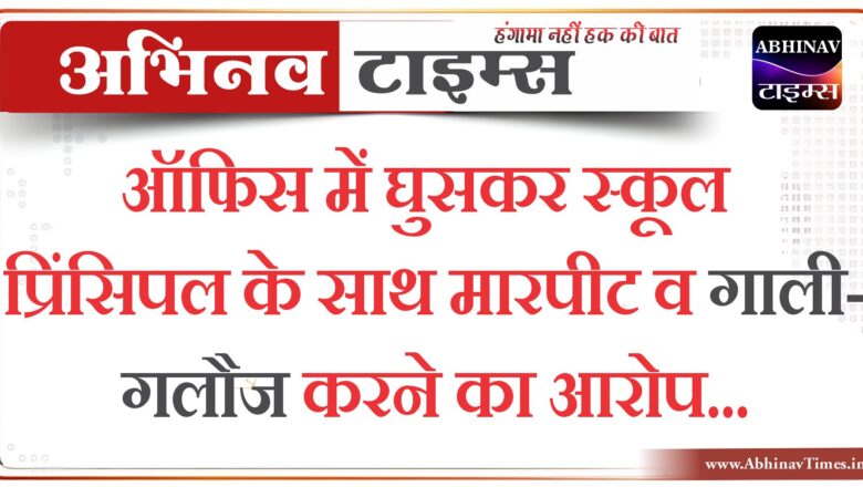 ऑफिस में घुसकर स्कूल प्रिंसिपल के साथ मारपीट व गाली-गलौज करने का आरोप