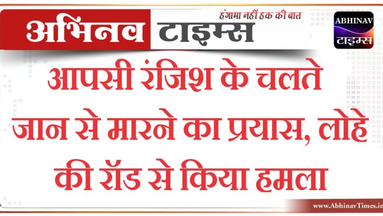 बीकानेर: आपसी रंजिश के चलते जान से मारने का प्रयास, लोहे की रॉड से किया हमला