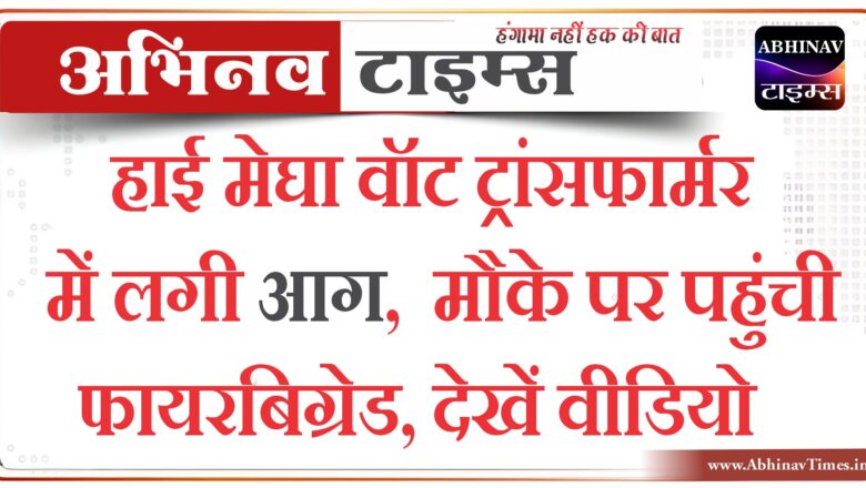 हाई मेघा वॉट ट्रांसफार्मर में लगी आग, मौके पर पहुंची फायरबिग्रेड, देखें वीडियो