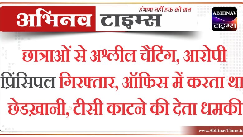 छात्राओं से अश्लील चैटिंग, आरोपी प्रिंसिपल गिरफ्तार :  ऑफिस में करता था छेडख़ानी, टीसी काटने की देता धमकी