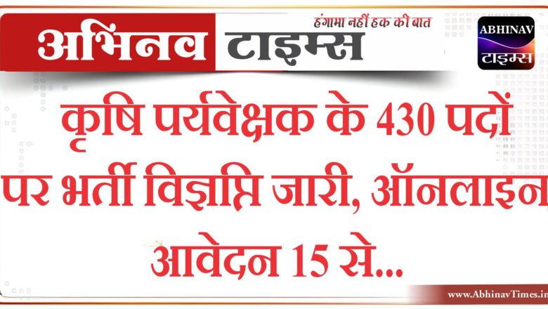 कृषि पर्यवेक्षक के 430 पदों पर भर्ती विज्ञप्ति जारी, ऑनलाइन आवेदन 15 से