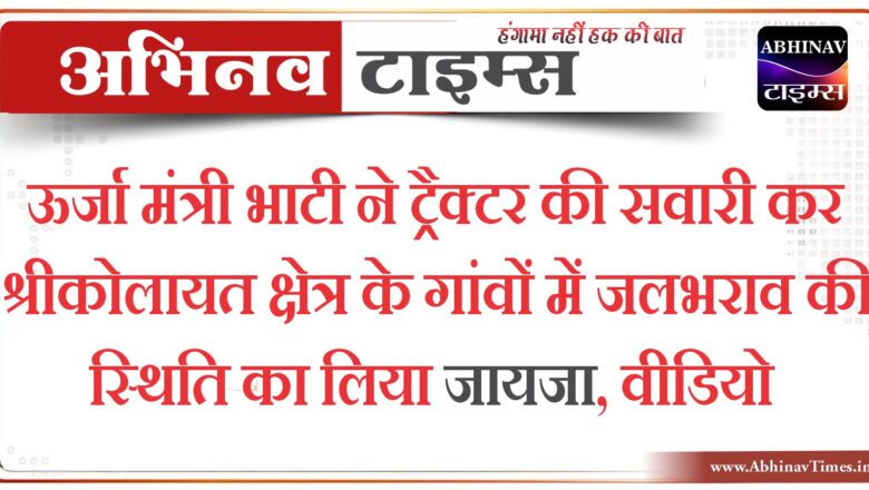 ऊर्जा मंत्री भाटी ने ट्रैक्टर की सवारी कर श्रीकोलायत क्षेत्र के गांवों में जलभराव की स्थिति का लिया जायजा, वीडियो