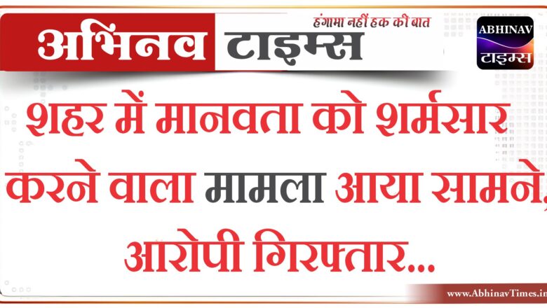 बीकानेर: शहर में मानवता को शर्मसार करने वाला मामला आया सामने,आरोपी गिरफ्तार