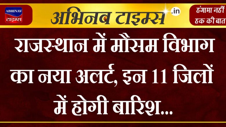 राजस्थान में मौसम विभाग का नया अलर्ट, इन 11 जिलों में होगी बारिश