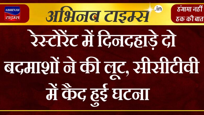 रेस्टोरेंट में दिनदहाड़े दो बदमाशों ने की लूट,सीसीटीवी में कैद हुई घटना