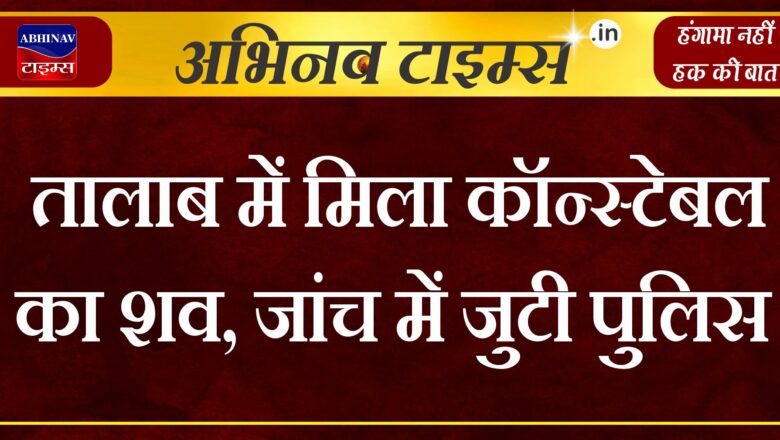 तालाब में मिला कॉन्स्टेबल का शव, जांच में जुटी पुलिस