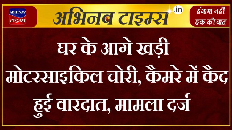 घर के आगे खड़ी मोटरसाइकिल चोरी, कैमरे कैद हुई वारदात, मामला दर्ज