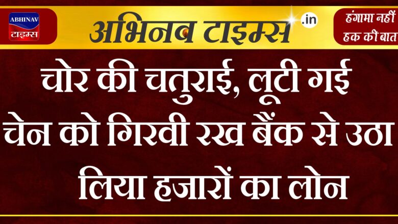 चोर की चतुराई, लूटी गई चेन को गिरवी रख बैंक से उठा लिया हजारों का लोन