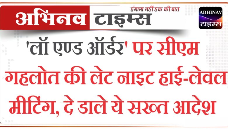 ‘लॉ एण्ड ऑर्डर’ पर सीएम गहलोत की लेट नाइट हाई-लेवल मीटिंग, दे डाले ये सख्त आदेश