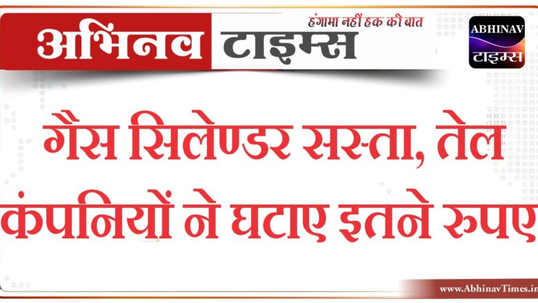 सस्ता हुआ LPG सिलेंडर, इतने रुपए कम हो गए दाम