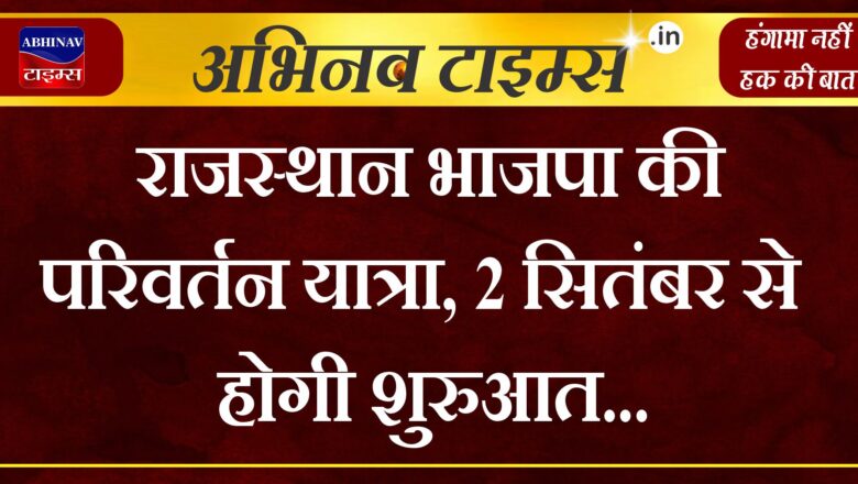 राजस्थान भाजपा की परिवर्तन यात्रा, 2 सितंबर से होगी शुरुआत