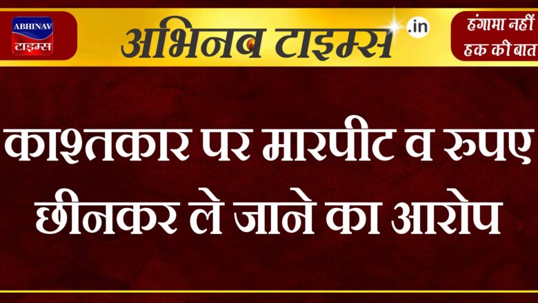 काश्तकार पर मारपीट व रुपए छीनकर ले जाने का आरोप