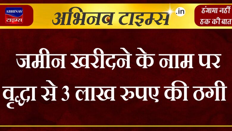 जमीन खरीदने के नाम पर वृद्धा से 3 लाख रुपए की ठगी