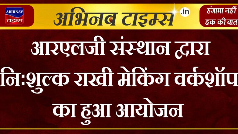 आरएलजी संस्थान द्वारा निःशुल्क राखी मेकिंग वर्कशॉप का हुआ आयोजन