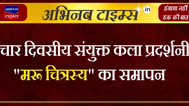 चार दिवसीय संयुक्त कला प्रदर्शनी “मरू चित्रस्य” का समापन