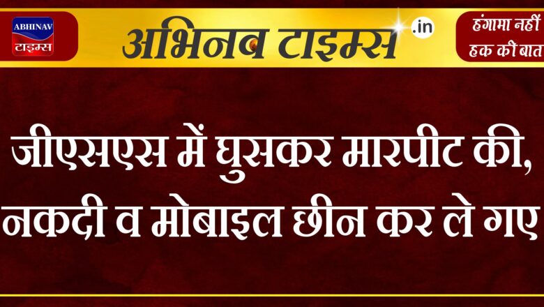 जीएसएस में घुसकर मारपीट की, नकदी व मोबाइल छीन कर ले गए