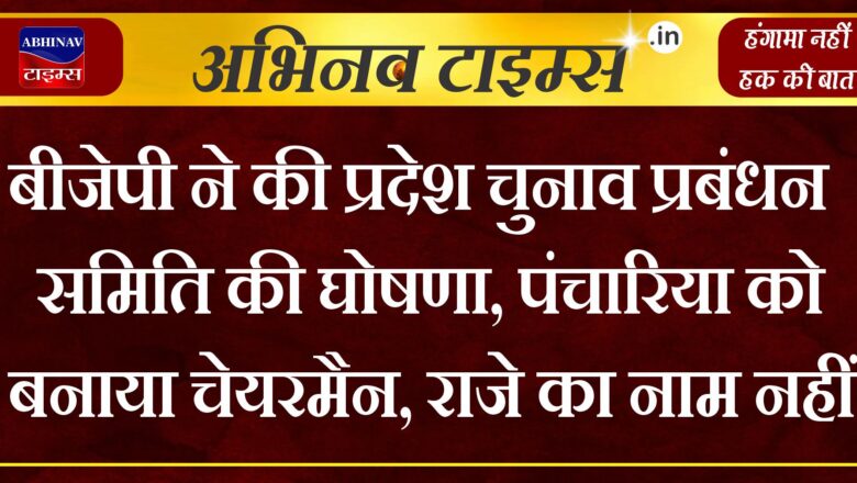 बीजेपी ने की प्रदेश चुनाव प्रबंधन समिति की घोषणा, पंचारिया को बनाया चेयरमैन, राजे का नाम नहीं