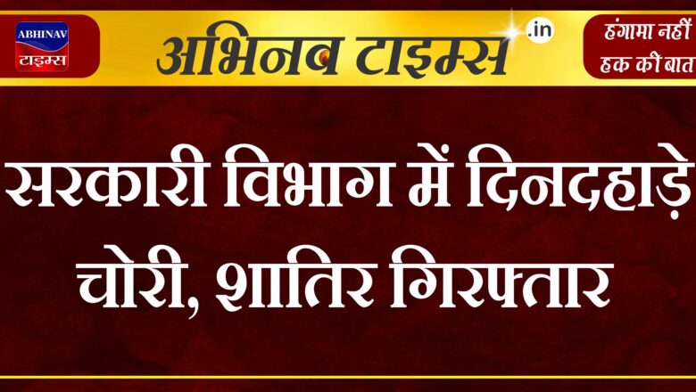 सरकारी विभाग में दिनदहाड़े चोरी, शातिर गिरफ्तार