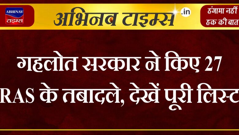 गहलोत सरकार ने किए 27 RAS के तबादले, देखें पूरी लिस्ट 