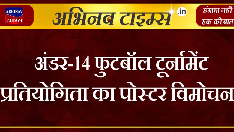 अंडर-14 फुटबॉल टूर्नामेंट प्रतियोगिता का पोस्टर विमोचन