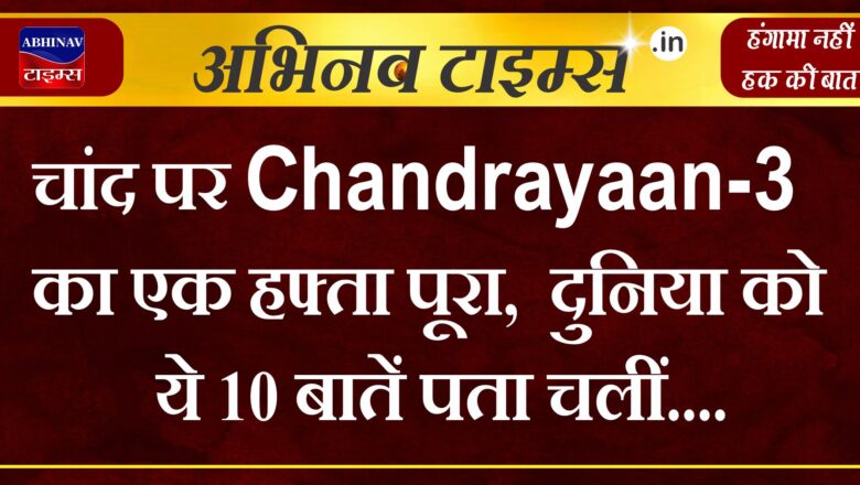 चांद पर Chandrayaan-3 का एक हफ्ता पूरा, इसकी खोज बसाएगी इंसानी बस्ती… दुनिया को ये 10 बातें पता चलीं