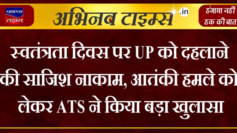 स्वतंत्रता दिवस पर UP को दहलाने की साजिश नाकाम, आतंकी हमले को लेकर ATS ने किया बड़ा खुलासा