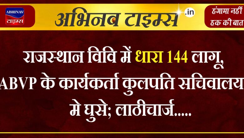 राजस्थान विवि में धारा 144 लागू,  ABVP के कार्यकर्ता कुलपति सचिवालय मे घुसे; लाठीचार्ज