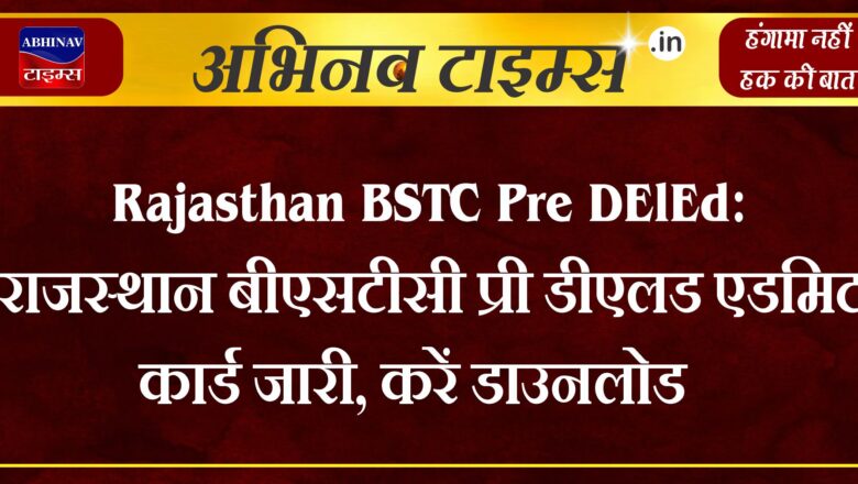 Rajasthan BSTC Pre DElEd Admit card: राजस्थान बीएसटीसी प्री डीएलड एडमिट कार्ड जारी