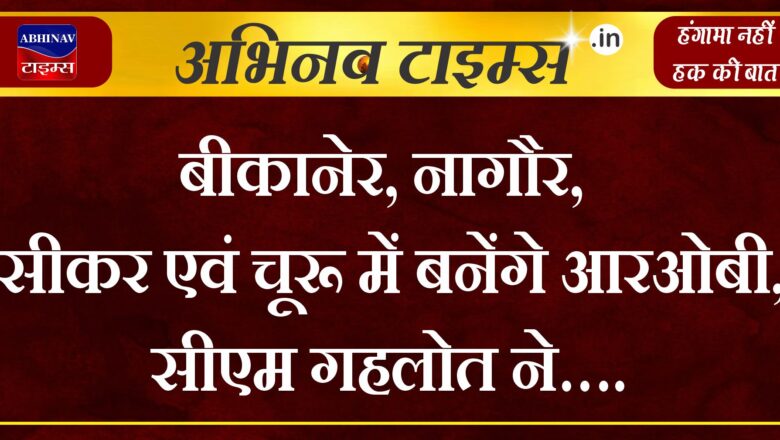 बीकानेर, नागौर, सीकर एवं चूरू में बनेंगे आरओबी, सीएम गहलोत ने…