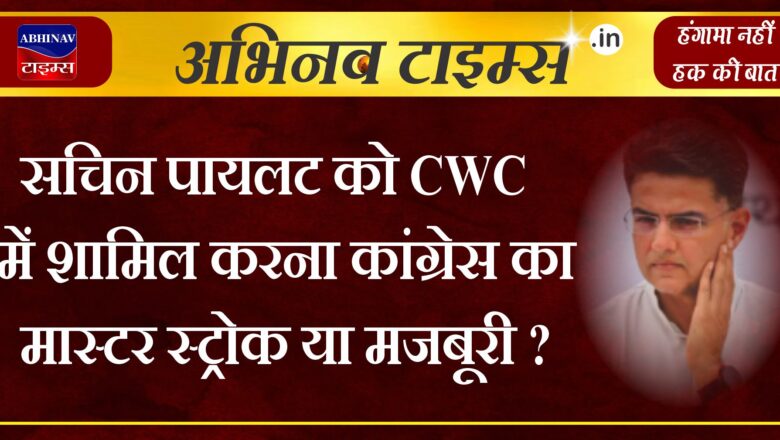 सचिन पायलट को CWC में शामिल करना कांग्रेस का मास्टर स्ट्रोक या मजबूरी? जानें सियासी मायने