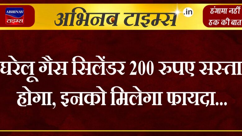 घरेलू गैस सिलेंडर 200 रुपए होगा सस्ता, इनको मिलेगा फायदा