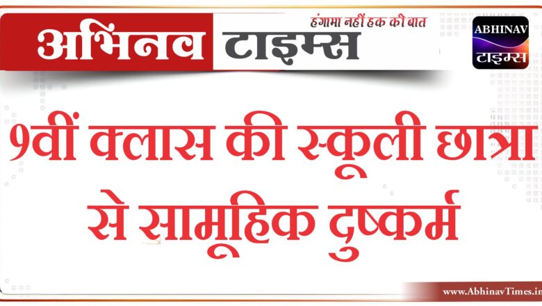 9वीं क्लास की स्कूली छात्रा से सामूहिक दुष्कर्म