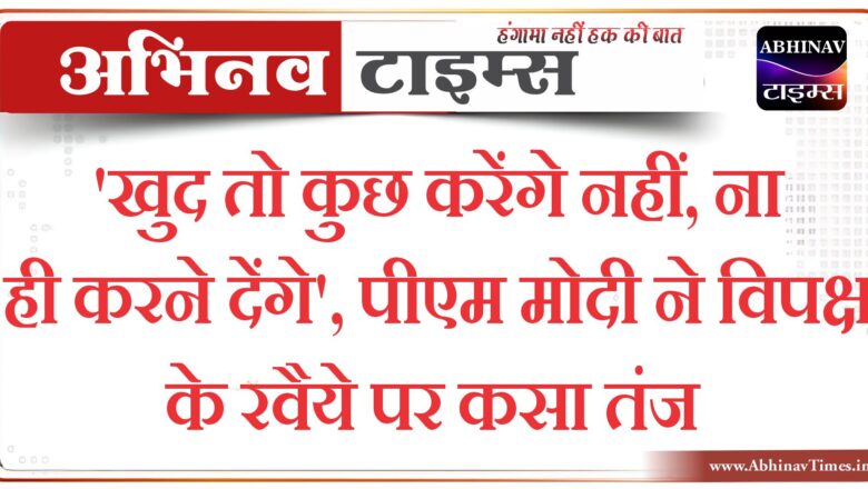 ‘खुद तो कुछ करेंगे नहीं, ना ही करने देंगे’, पीएम मोदी ने विपक्ष के रवैये पर कसा तंज