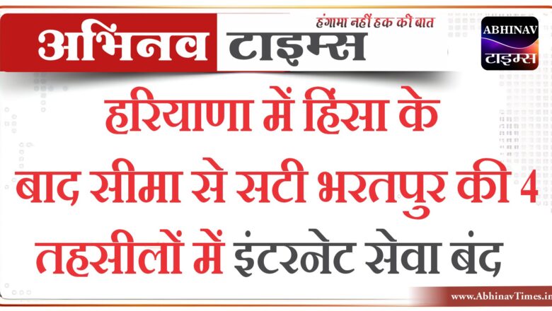 हरियाणा में हिंसा के बाद सीमा से सटी भरतपुर की 4 तहसीलों में इंटरनेट सेवा बंद