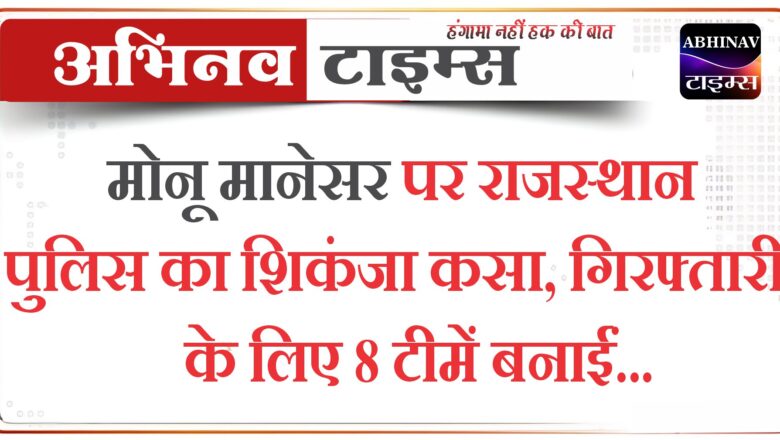 मोनू मानेसर पर राजस्थान पुलिस का शिकंजा कसा, गिरफ्तारी के लिए 8 टीमें बनाईं